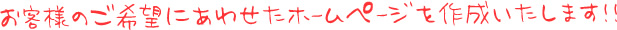 お客様のご希望にあわせたホームページを作成いたします！