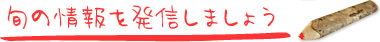 旬の情報を発信しましょう